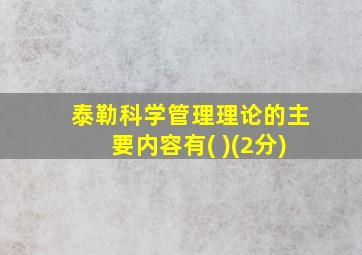 泰勒科学管理理论的主要内容有( )(2分)